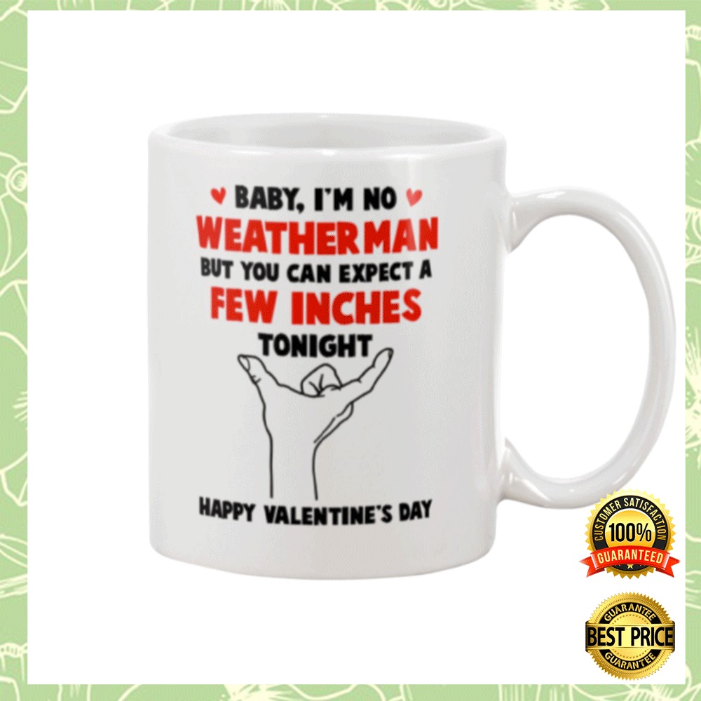 Baby i_m no weather man but you can expect a few inches tonight mug