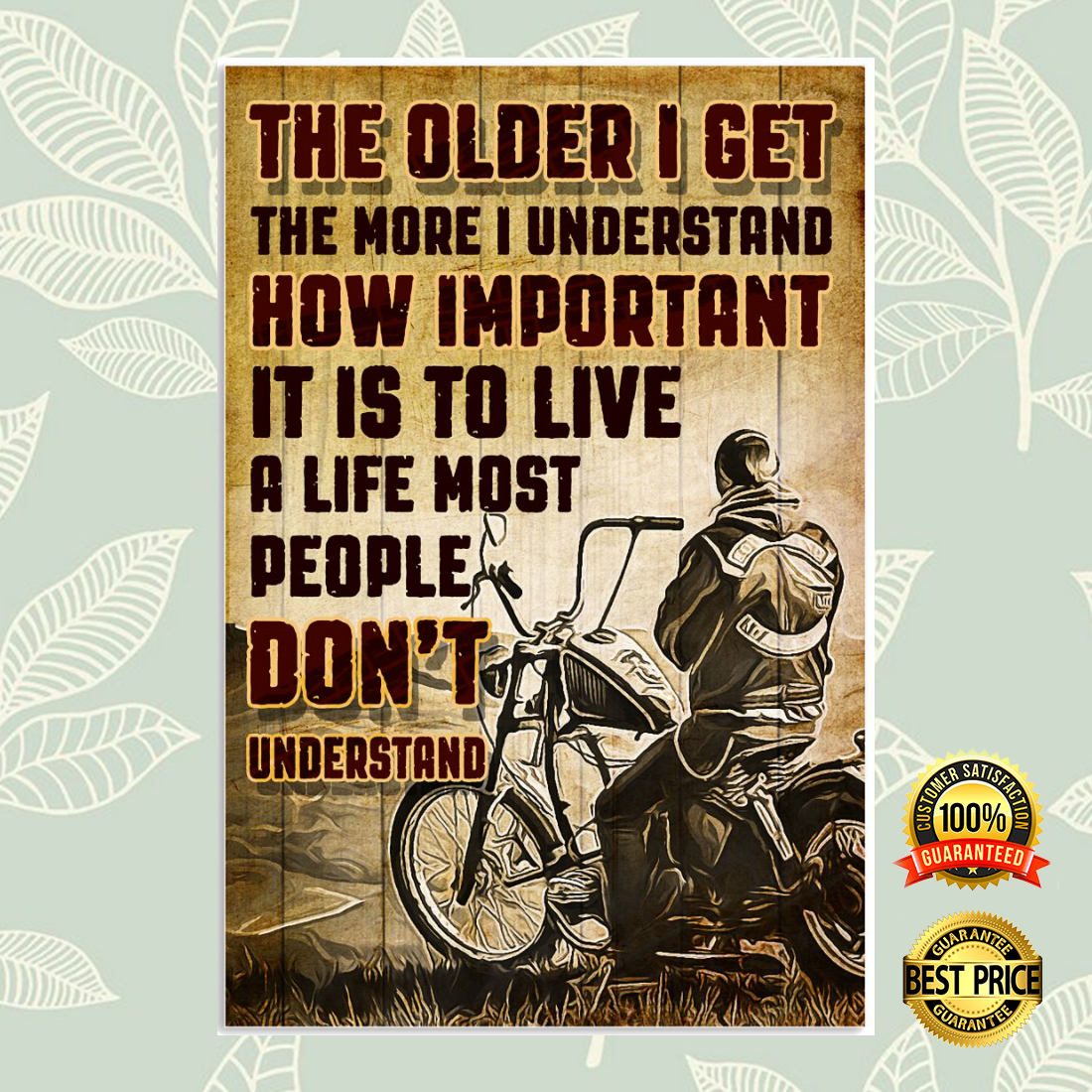 MOTORCYCLE THE OLDER I GET THE MORE I UNDERSTAND HOW IMPORTANT IT IS TO LIVE A LIFE MOST PEOPLE DON’T UNDERSTAND POSTER