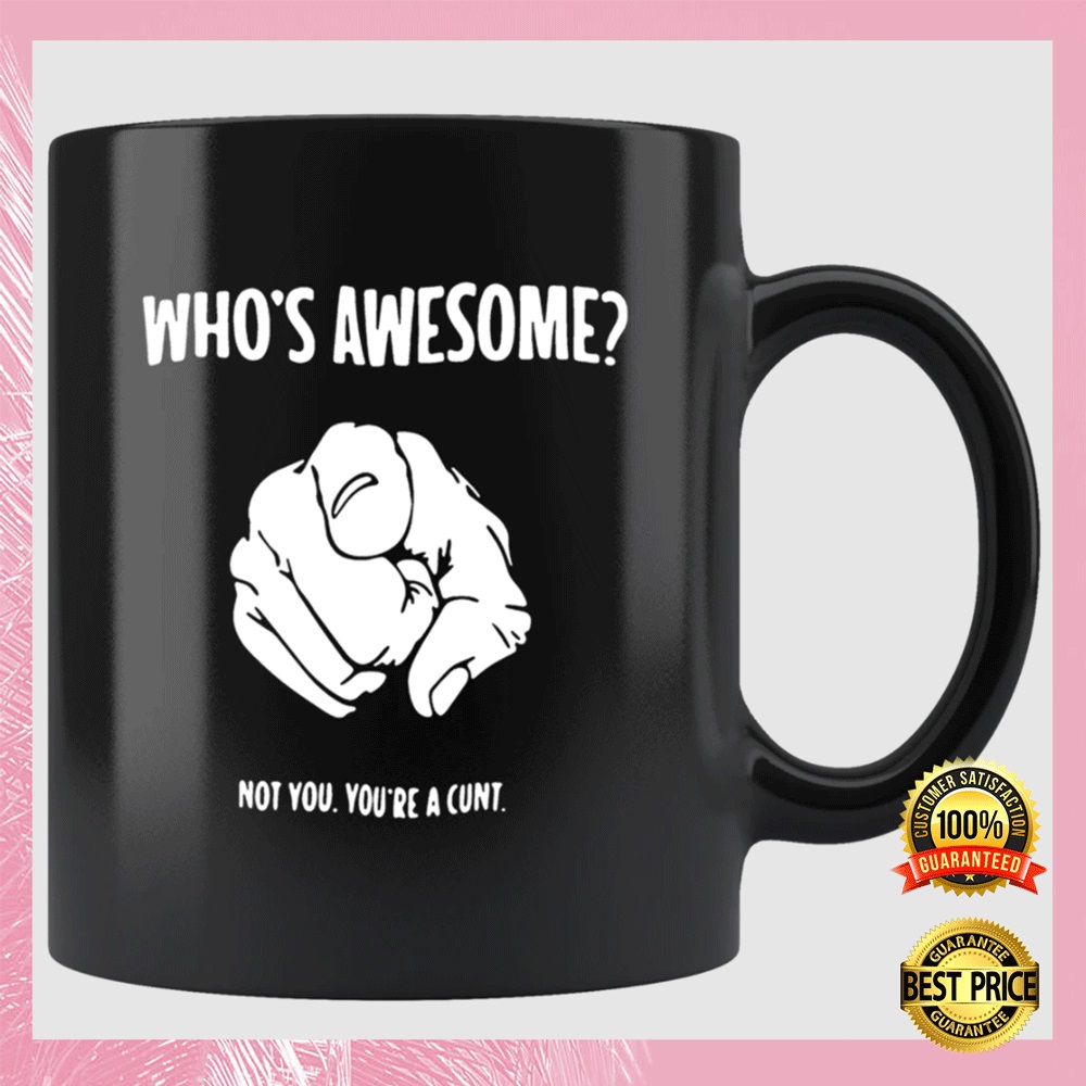 Who’s Awesome Not You You’re A Cunt Mug