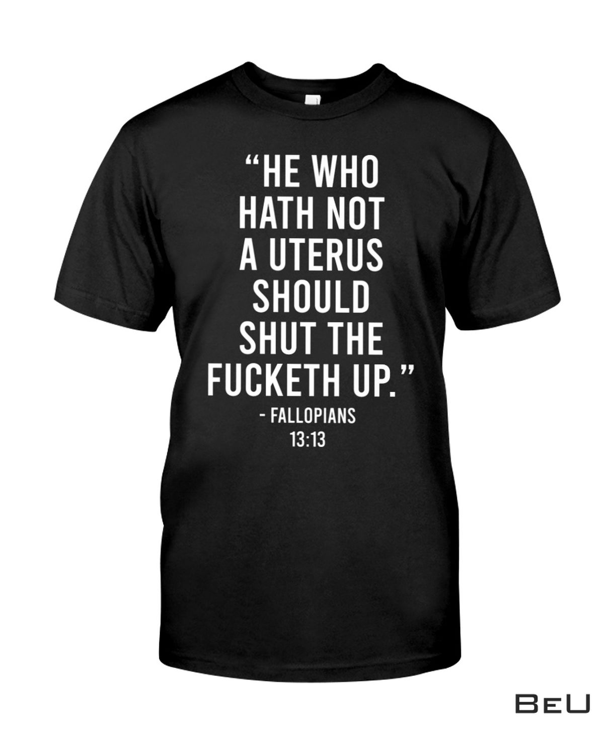 He Who Hath Not A Uterus Should Shut The Fucketh Up Shirt