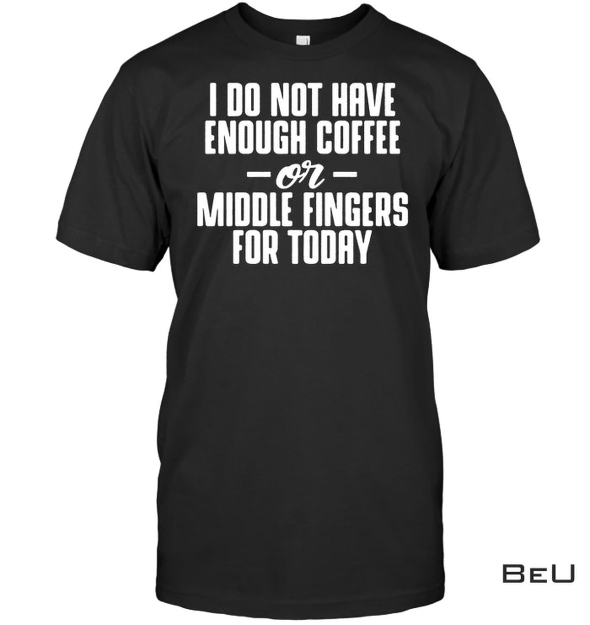 I Do Not Have Enough Coffee Or Middle Fingers For Today Shirt