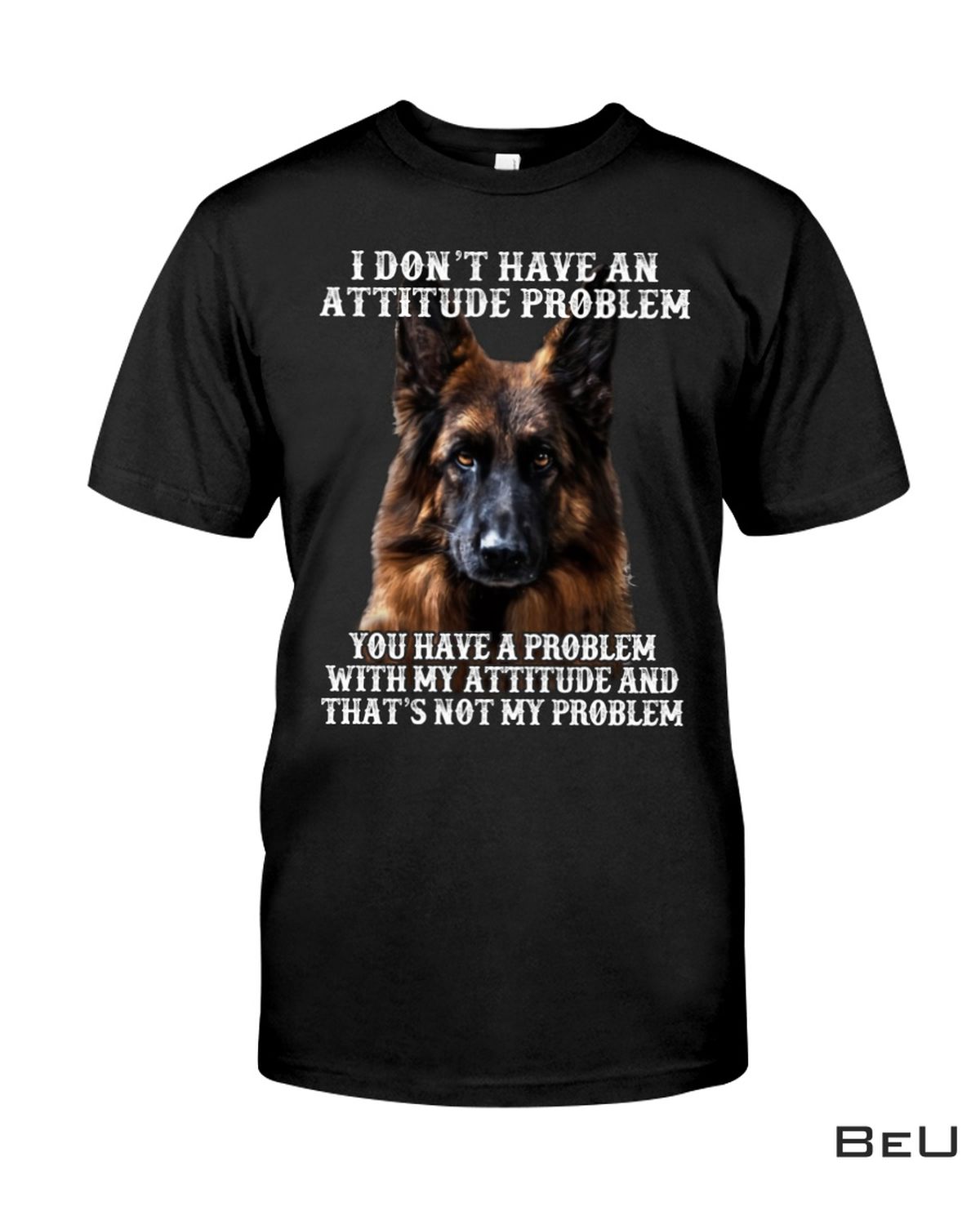 I Don't Have An Attitude Problem German Shepherd Shirt