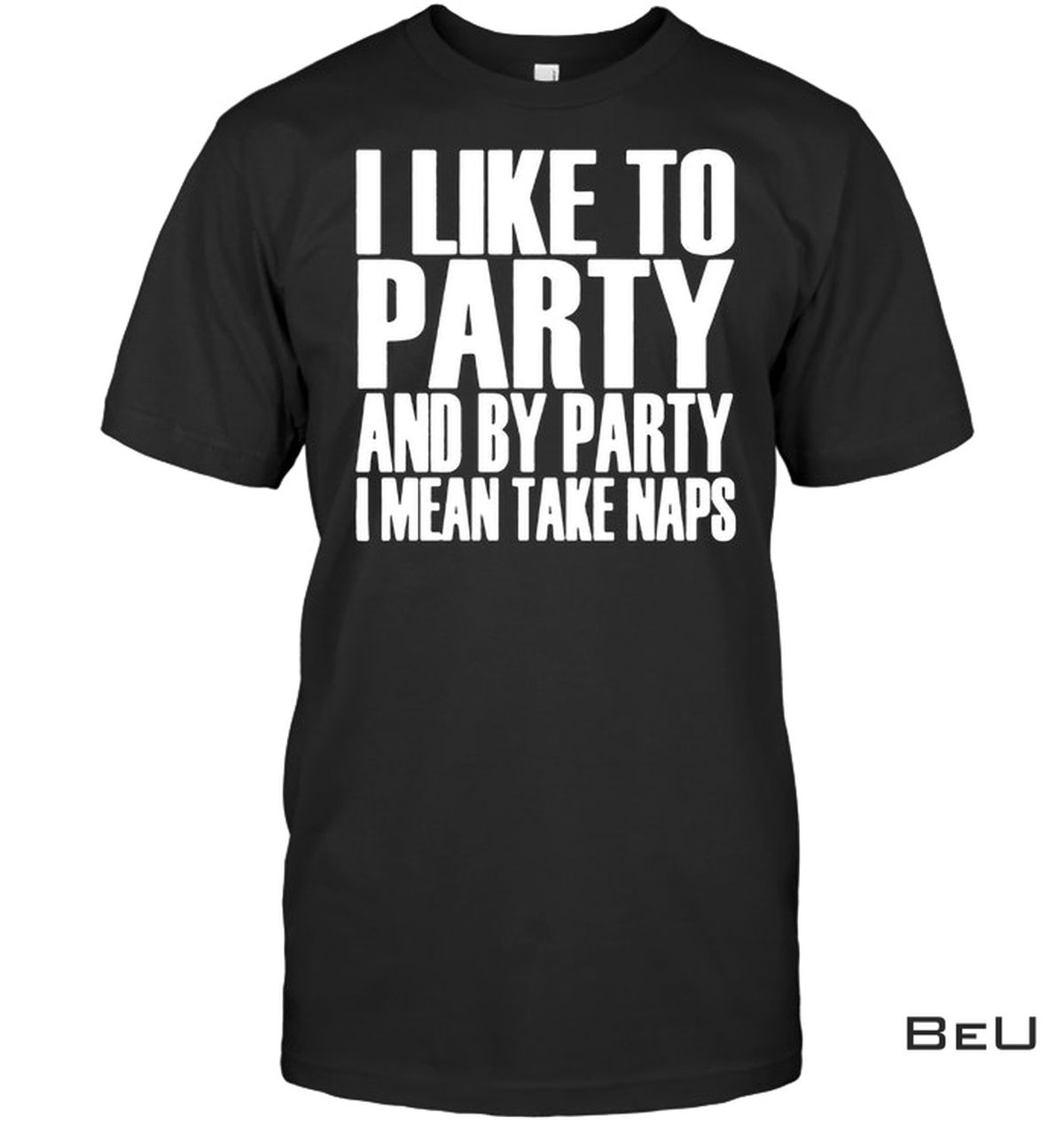 I Like To Party And By Party I Mean Take Naps Shirt