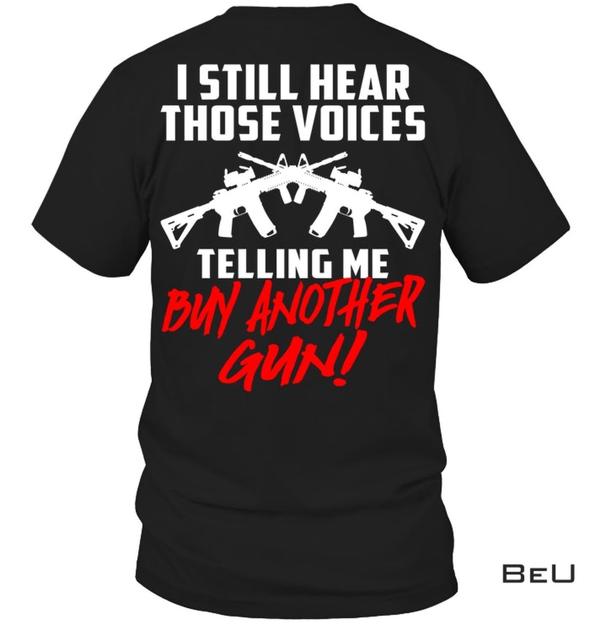 I Still Hear Those Voices Telling Me Buy Another Gun Shirt