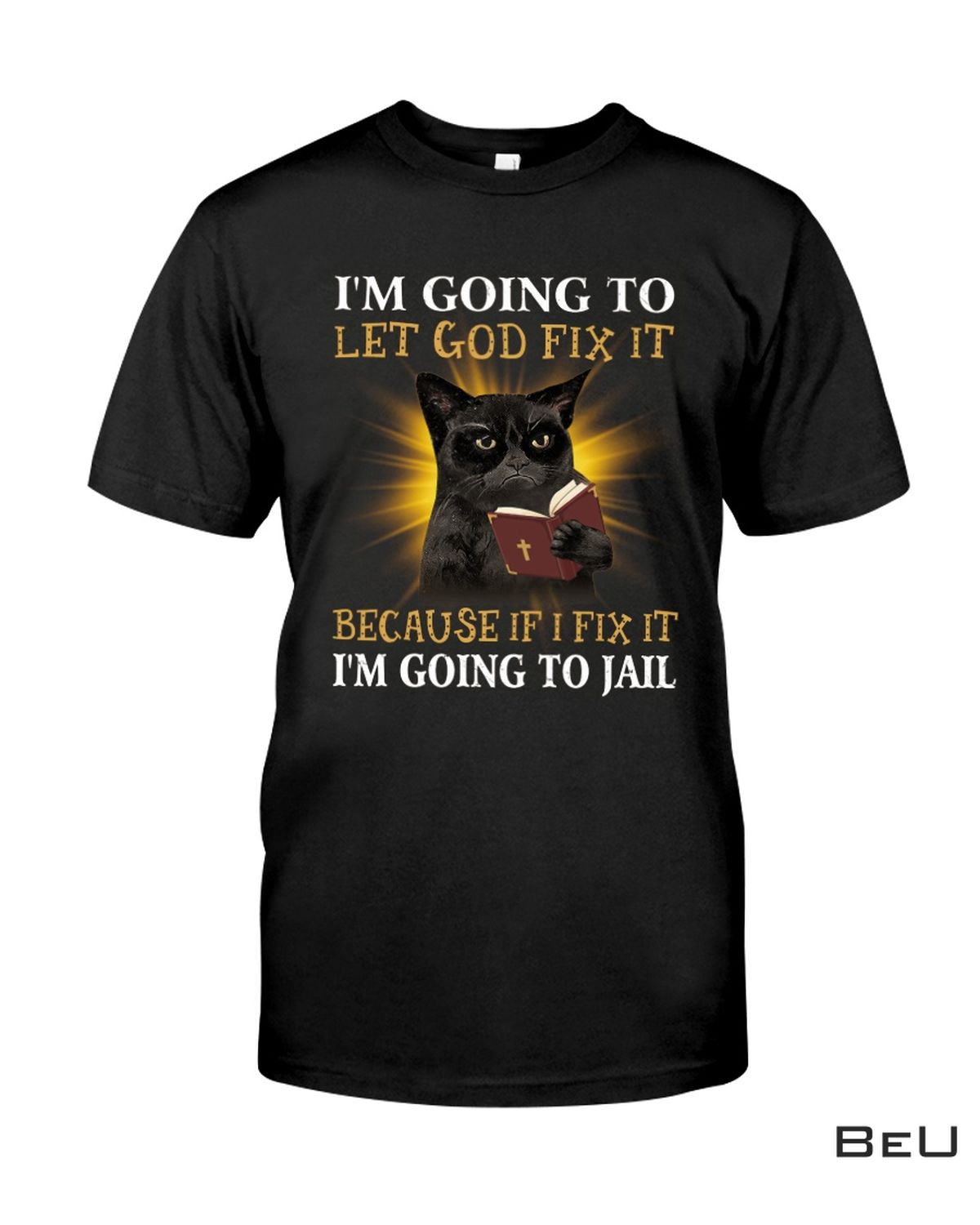 I'm Going To Let God Fix It Because If I Fix It I'm Going To Jail Shirt
