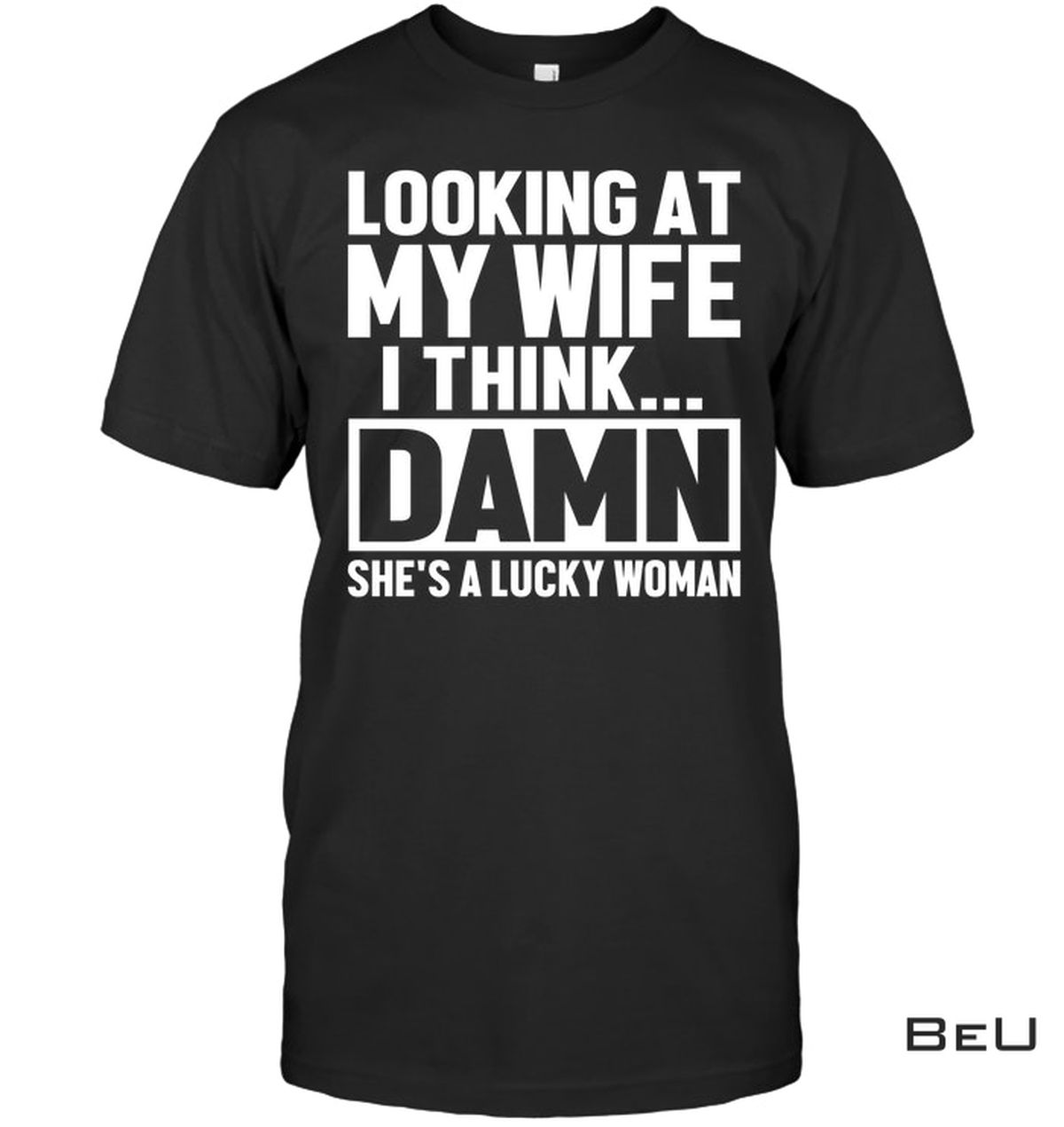 Looking A My Wife I Think Damn She's A Lucky Woman Shirt