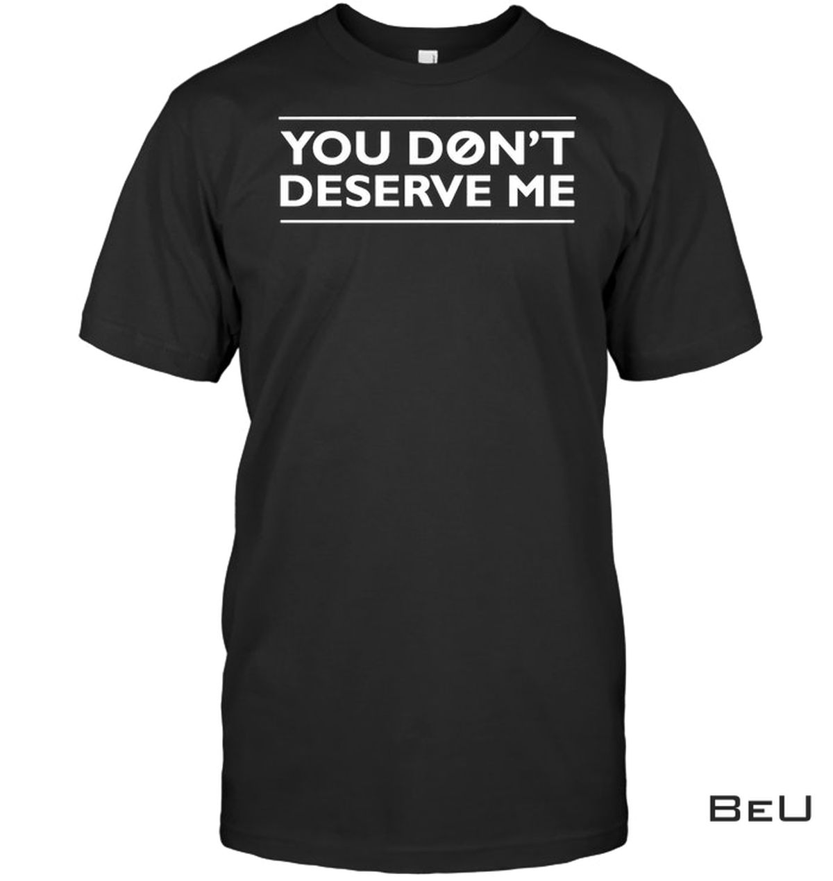 You Don't Deserve Me Shirt