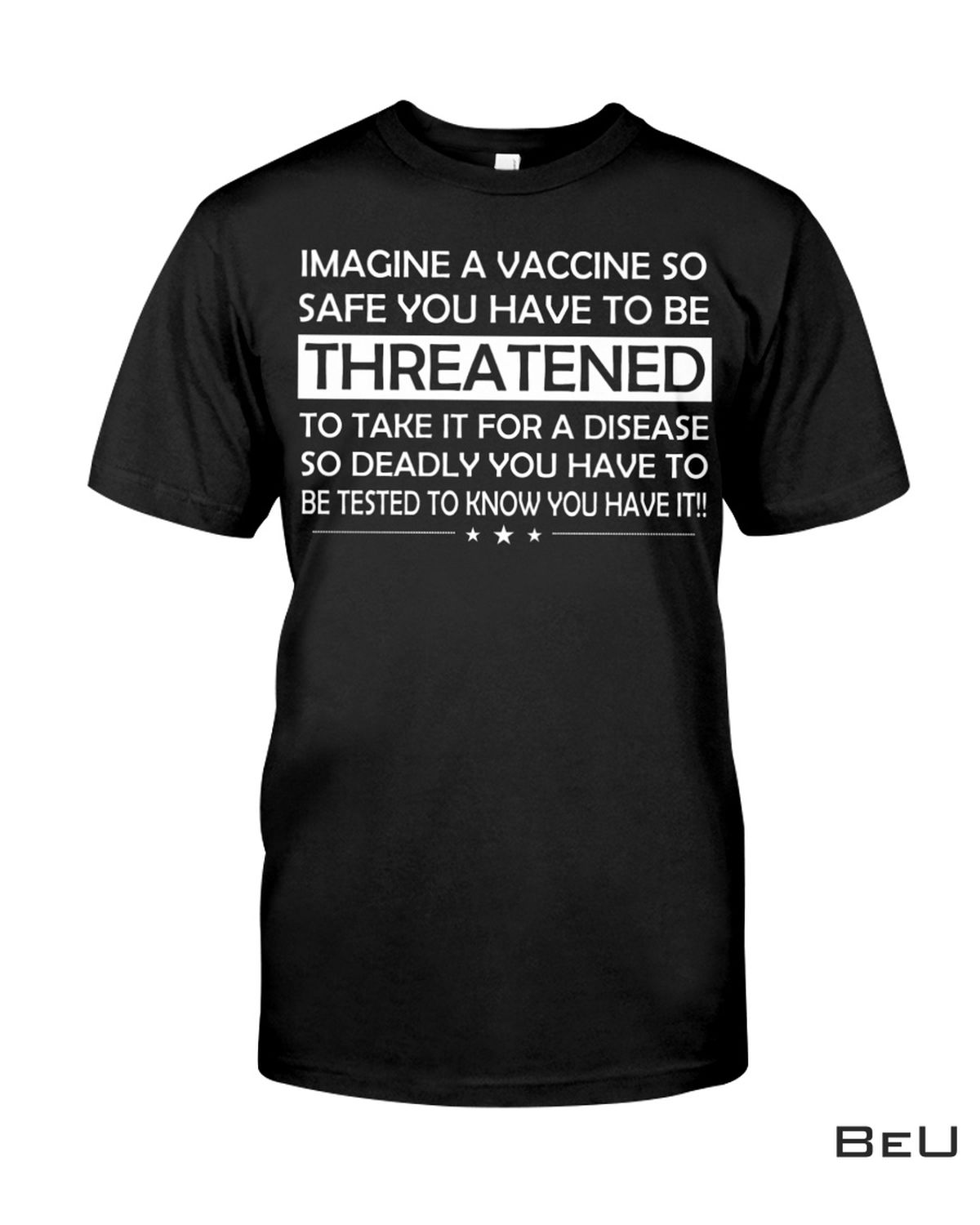 Imagine A Vaccine So Safe You Have To Be Threatened To Take It Shirt