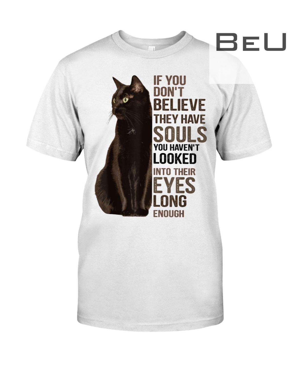 Cat If You Don't Believe They Have Souls You Haven't Looked Into Their Eyes Long Enough Shirt