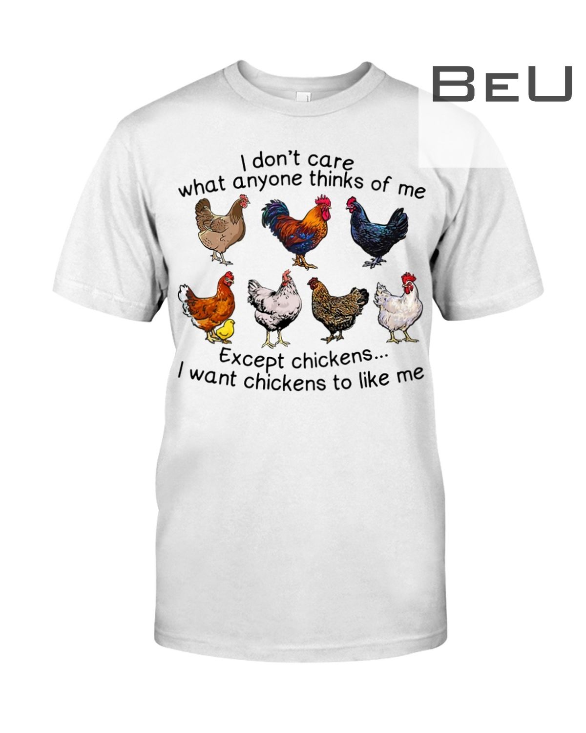 I Don't Care What Anyone Thinks Of Me Except Chickens I Want Chickens To Like Me Shirt
